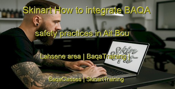 Skinart How to integrate BAQA safety practices in Ait Bou Lahsene area | BaqaTraining | BaqaClasses | SkinartTraining-Morocco